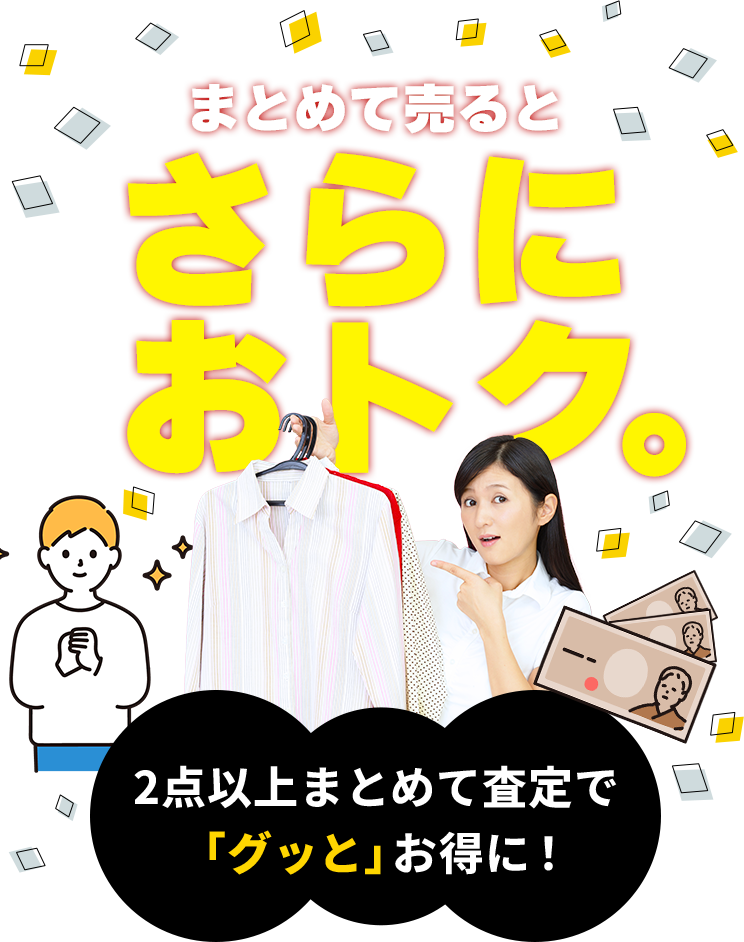 まとめて売るとさらにおトク。２点以上まとめて査定で「グッと」お得に！