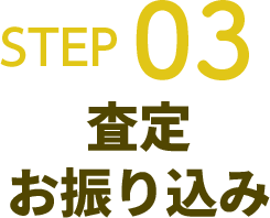 STEP03 査定・お振り込み