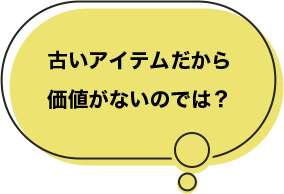 古いアイテムだから価値がないのでは?