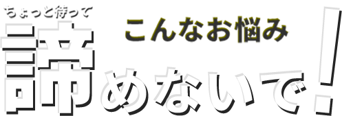 こんなお悩み諦めないで！