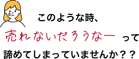 このような時、売れないだろうなーって諦めてしまっていませんか？？