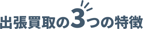 出張買取の3つの特徴