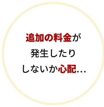 追加の料金が発生したりしないか心配…